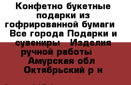 Конфетно-букетные подарки из гофрированной бумаги - Все города Подарки и сувениры » Изделия ручной работы   . Амурская обл.,Октябрьский р-н